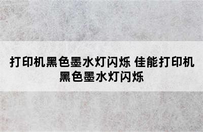 打印机黑色墨水灯闪烁 佳能打印机黑色墨水灯闪烁